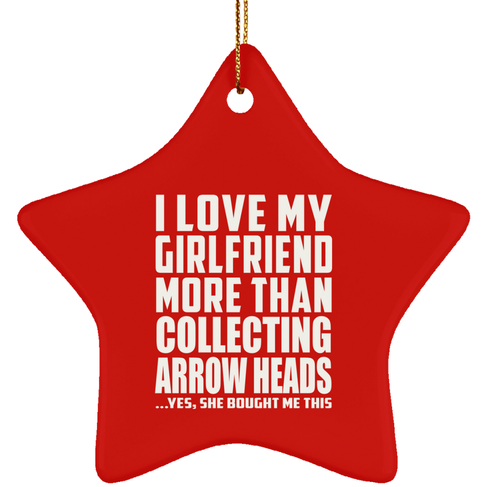 I Love My Girlfriend More Than Collecting Arrow Heads - Star Ornament