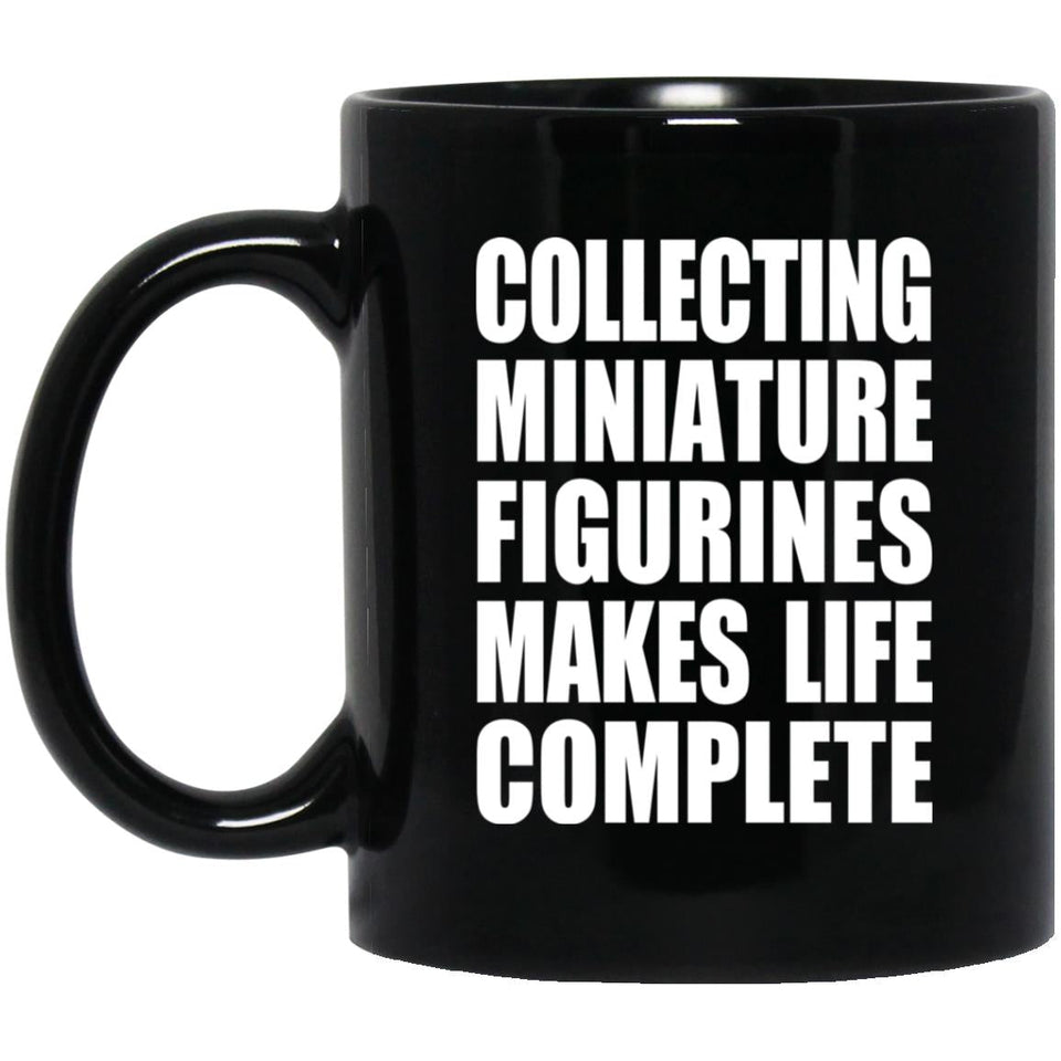 Collecting Miniature Figurines Makes Life Complete - 11oz Coffee Mug Black