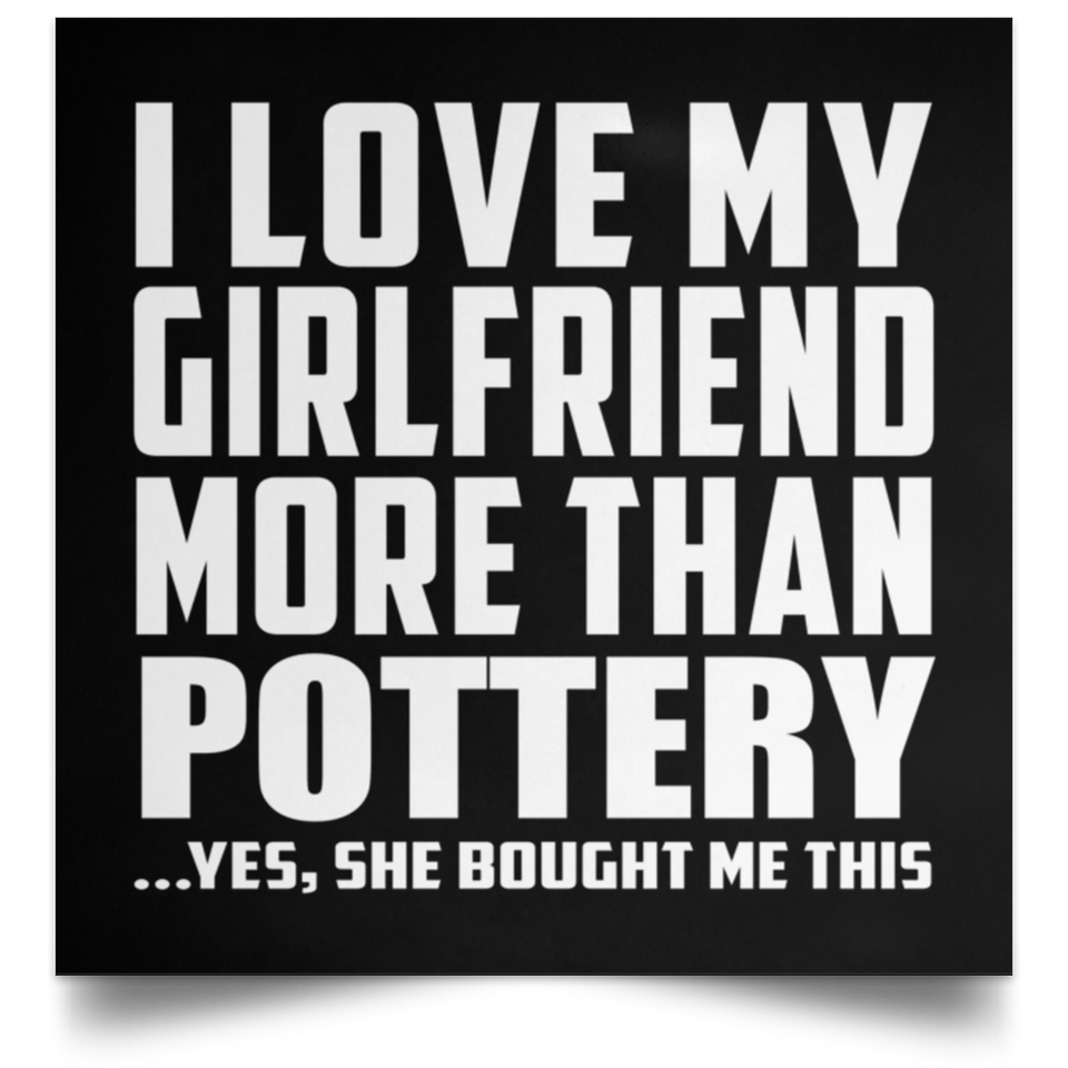 I Love My Girlfriend More Than Pottery - Poster Square