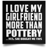 I Love My Girlfriend More Than Pottery - Poster Square