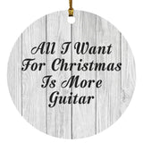All I Want For Christmas Is More Guitar - Circle Ornament F