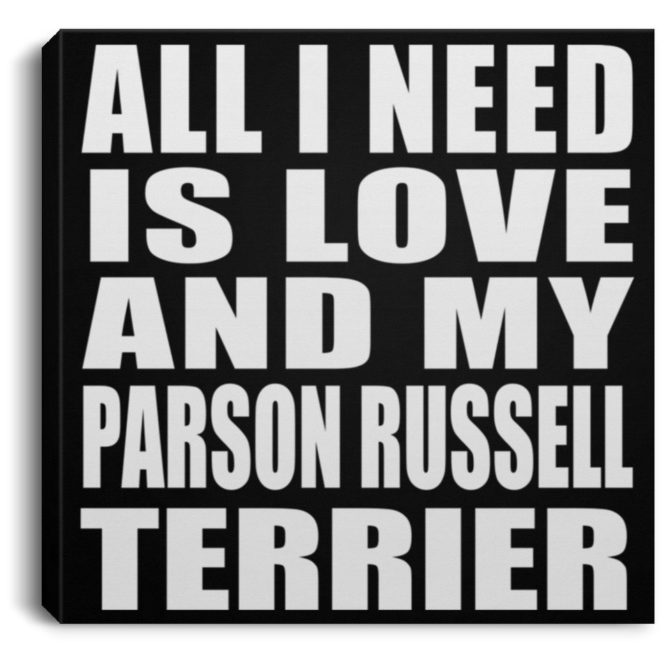 All I Need Is Love And My Parson Russell Terrier - Canvas Square