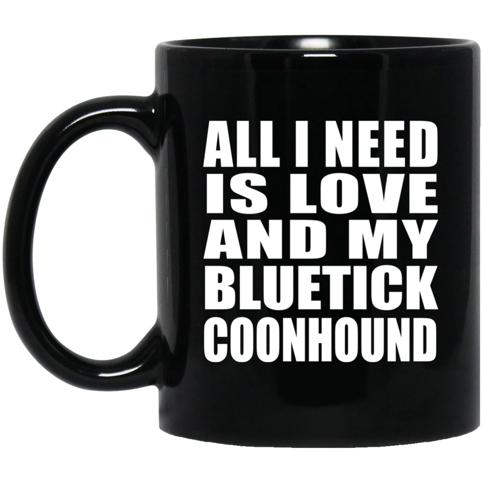 All I Need Is Love And My Bluetick Coonhound - 11 Oz Coffee Mug Black