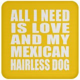 All I Need Is Love And My Mexican Hairless Dog - Drink Coaster