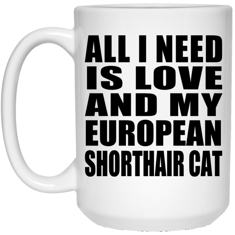 All I Need Is Love And My European Shorthair Cat - 15 Oz Coffee Mug