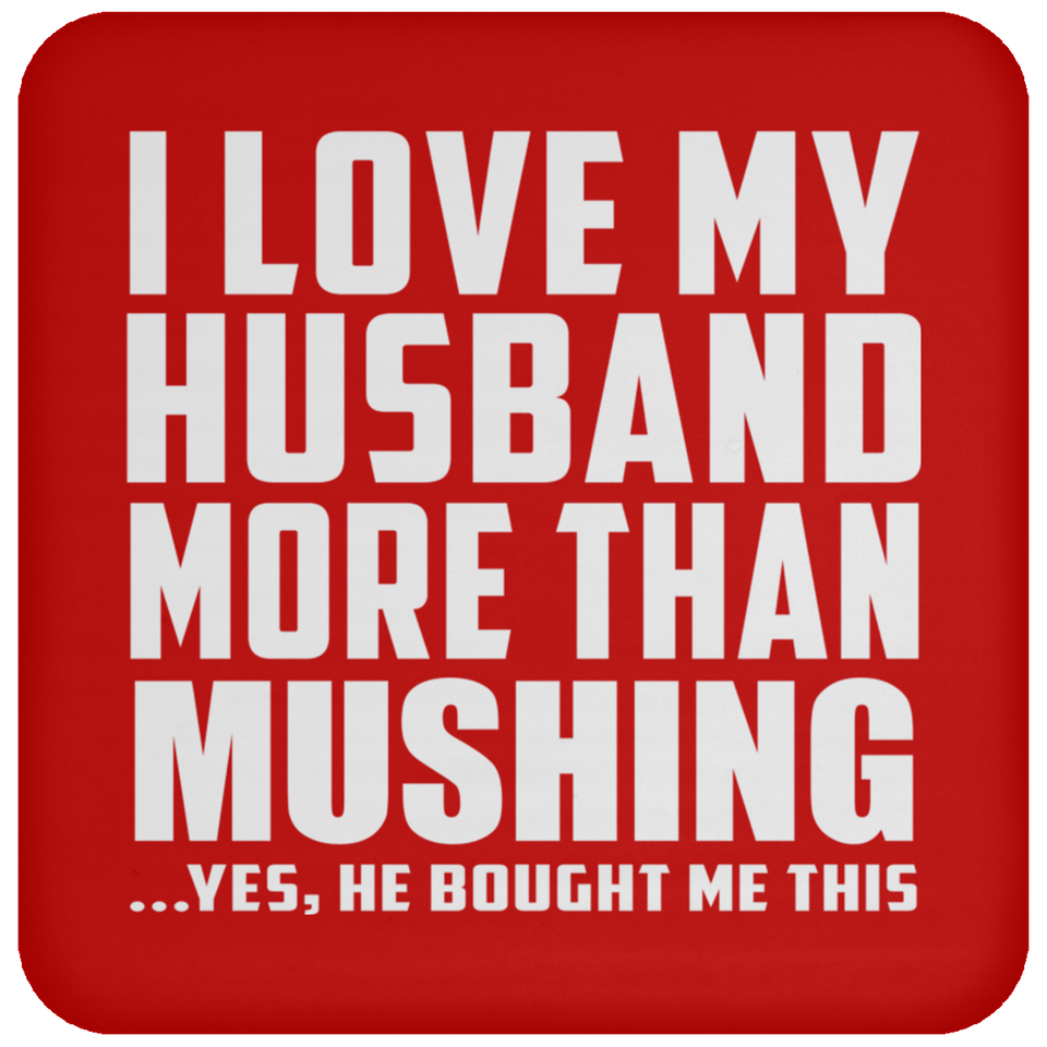 I Love My Husband More Than Mushing - Drink Coaster