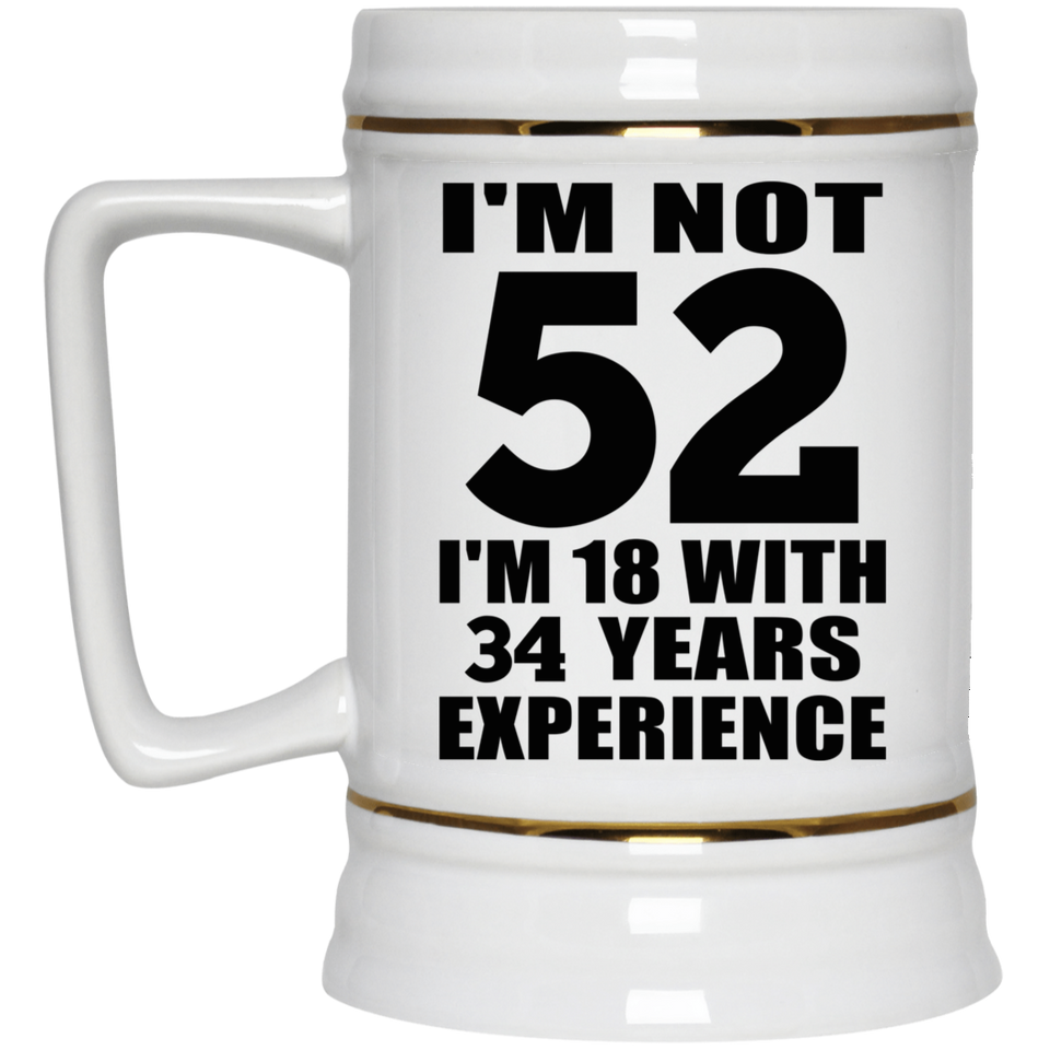 52nd Birthday I'm Not 52 I'm 18 With 34 Years Experience - Beer Stein