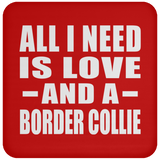 All I Need Is Love And A Border Collie - Drink Coaster