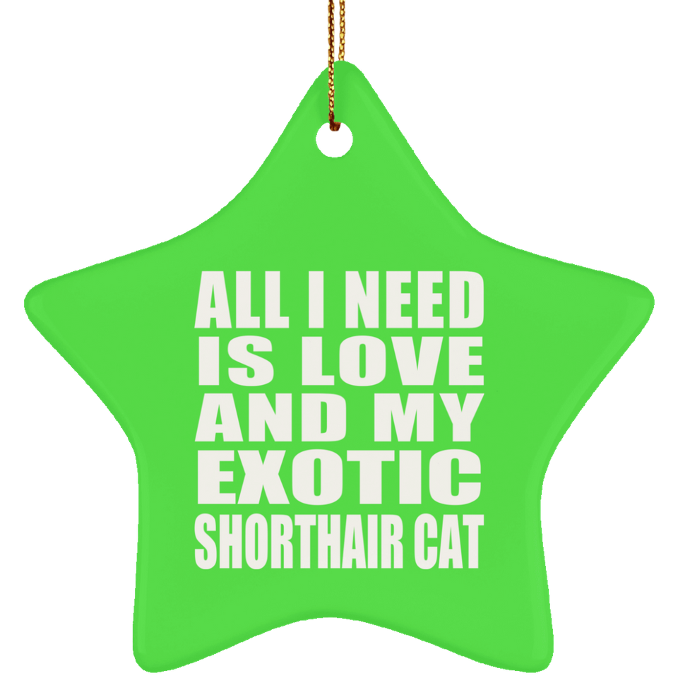 All I Need Is Love And My Exotic Shorthair Cat - Star Ornament