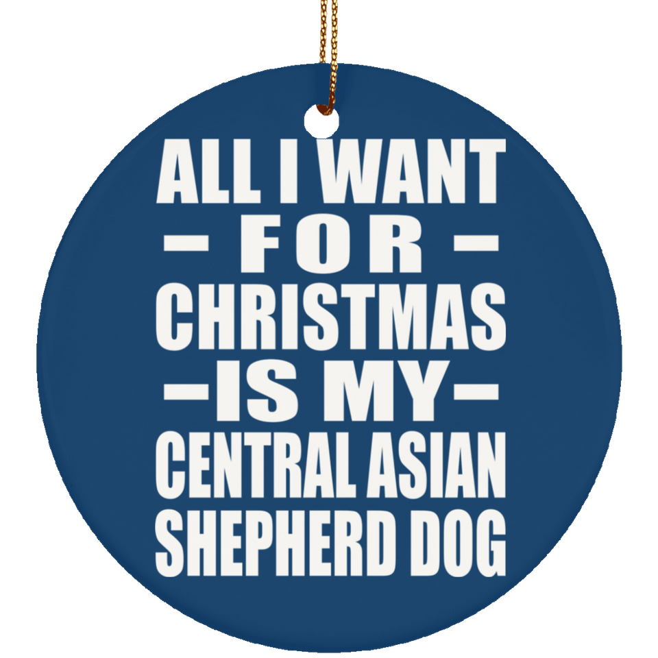 All I Want For Christmas Is My Central Asian Shepherd Dog - Circle Ornament