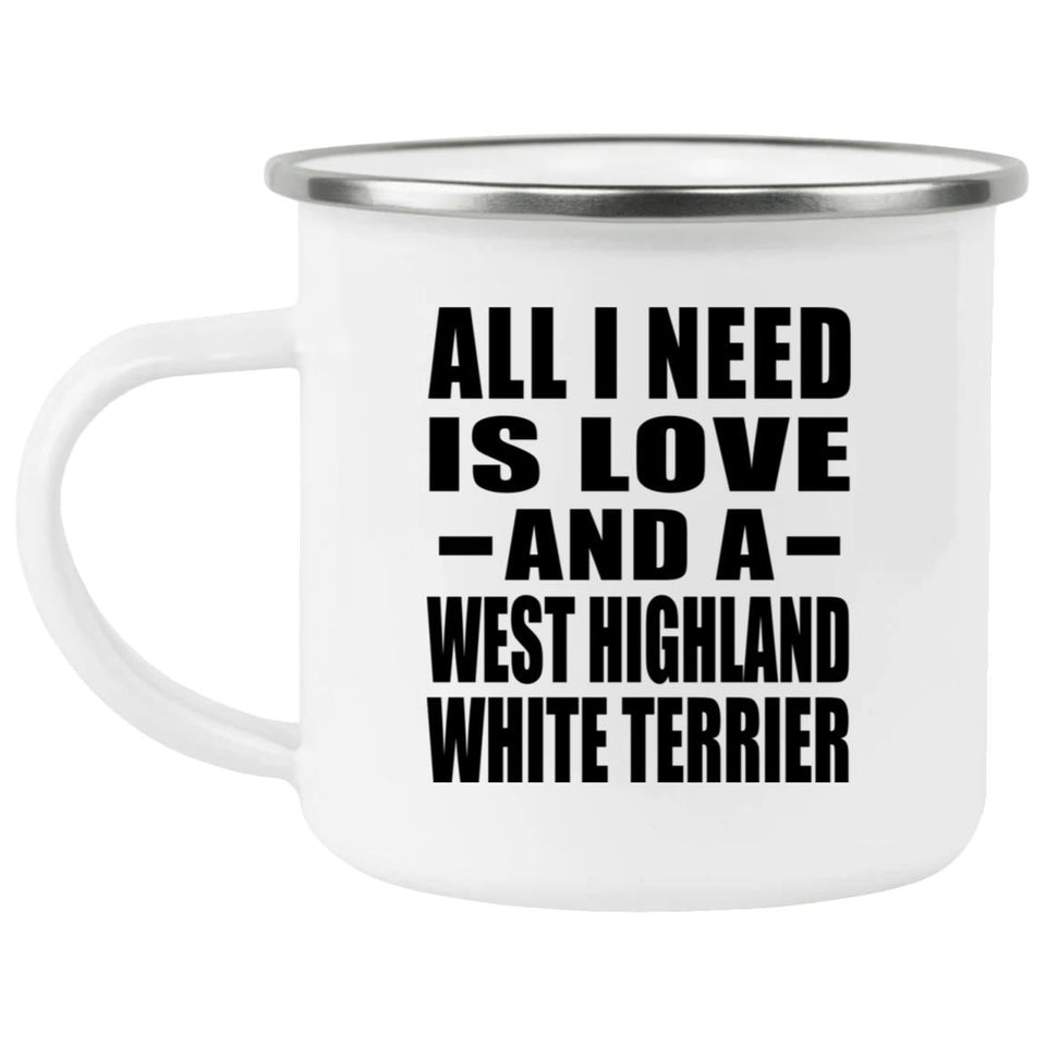 All I Need Is Love And A West Highland White Terrier - 12oz Camping Mug
