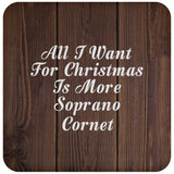 All I Want For Christmas Is More Soprano Cornet - Drink Coaster D