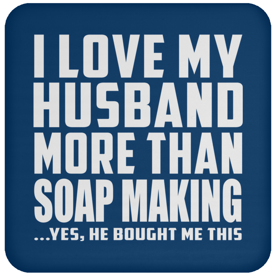 I Love My Husband More Than Soap Making - Drink Coaster