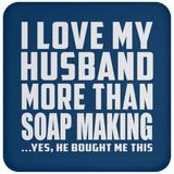 I Love My Husband More Than Soap Making - Drink Coaster