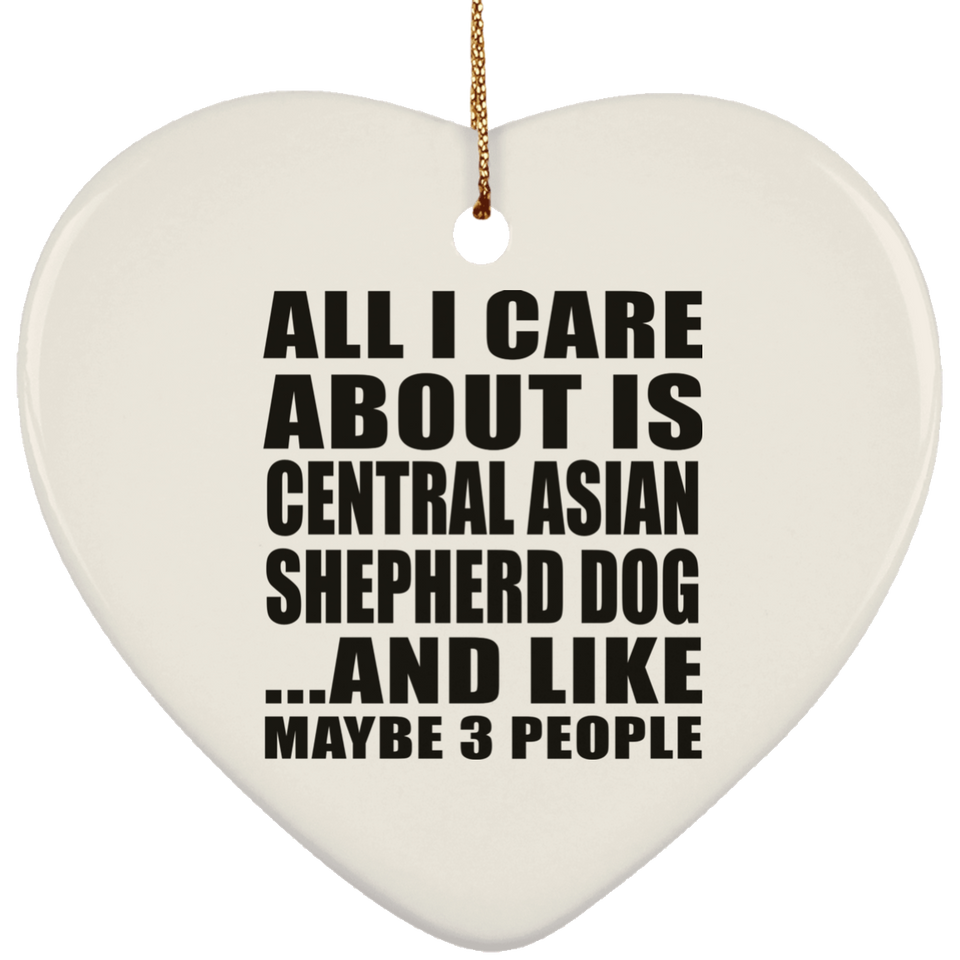 All I Care About Is Central Asian Shepherd Dog - Heart Ornament
