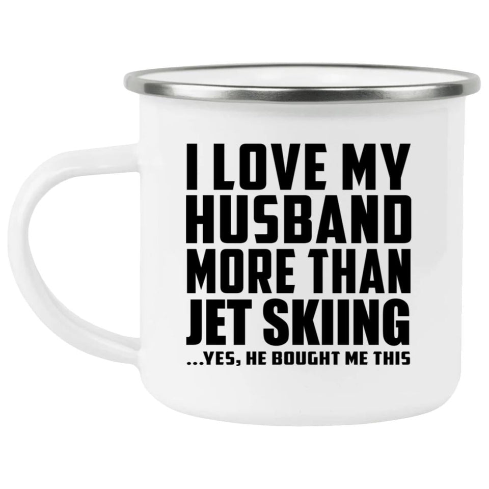 I Love My Husband More Than Jet Skiing - 12oz Camping Mug