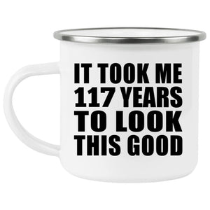 117th Birthday Took Me 117 Years To Look This Good - 12oz Camping Mug