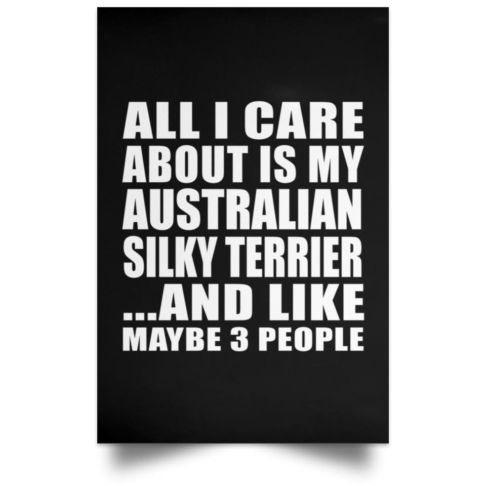 All I Care About Is My Australian Silky Terrier - Poster Portrait