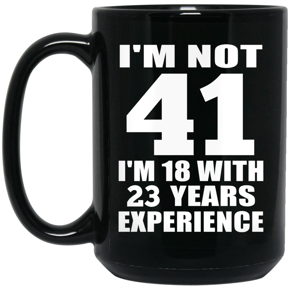 41st Birthday I'm Not 41 I'm 18 With 23 Years Experience - 15oz Coffee Mug Black