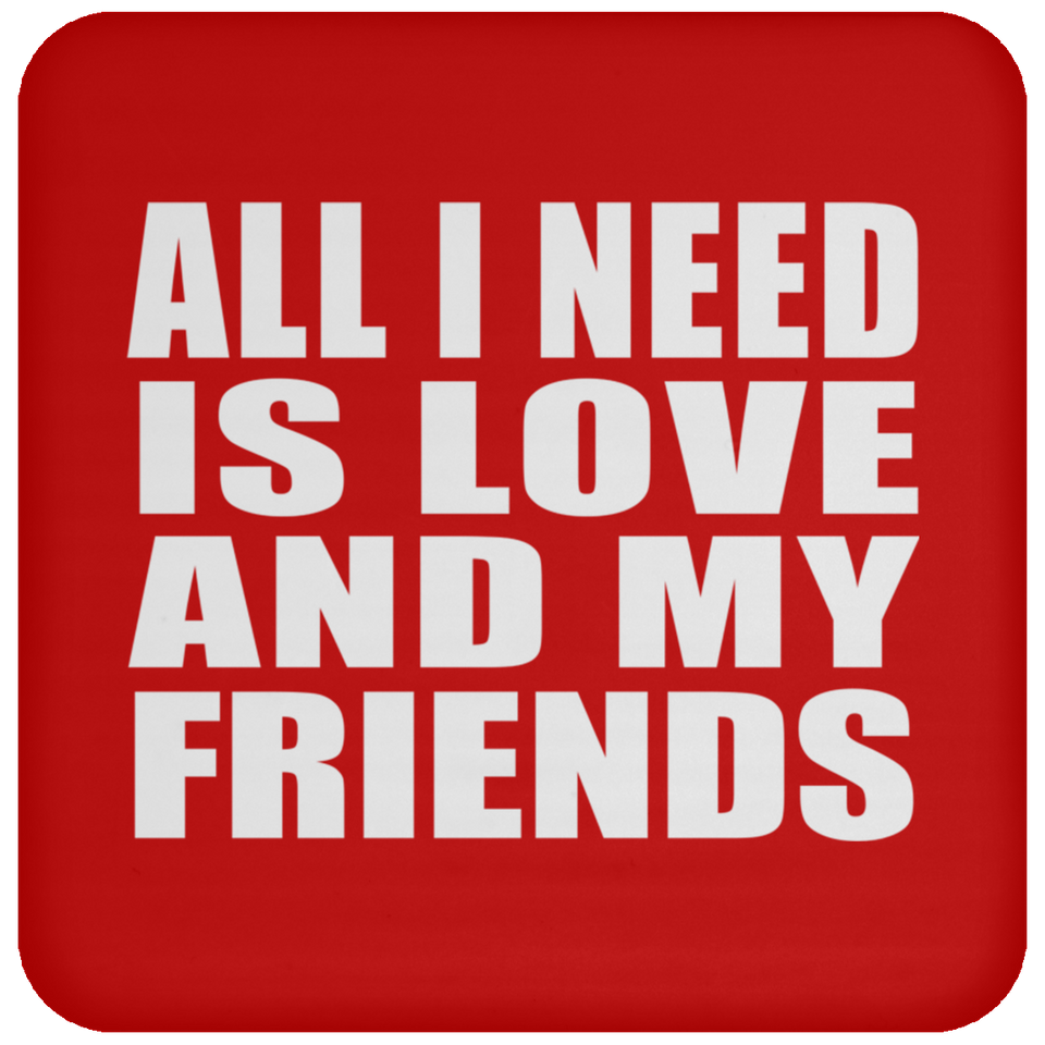 All I Need Is Love And My Friends - Drink Coaster