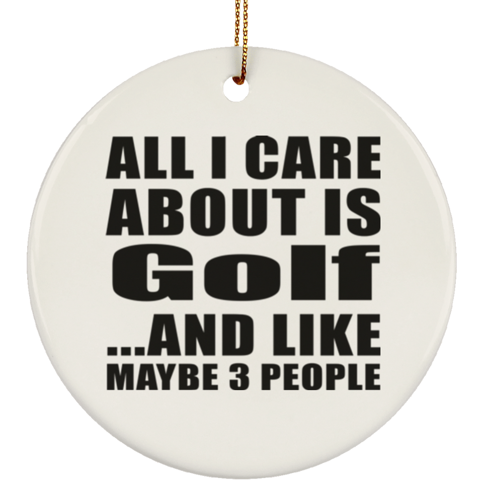 All I Care About Is Golf - Circle Ornament