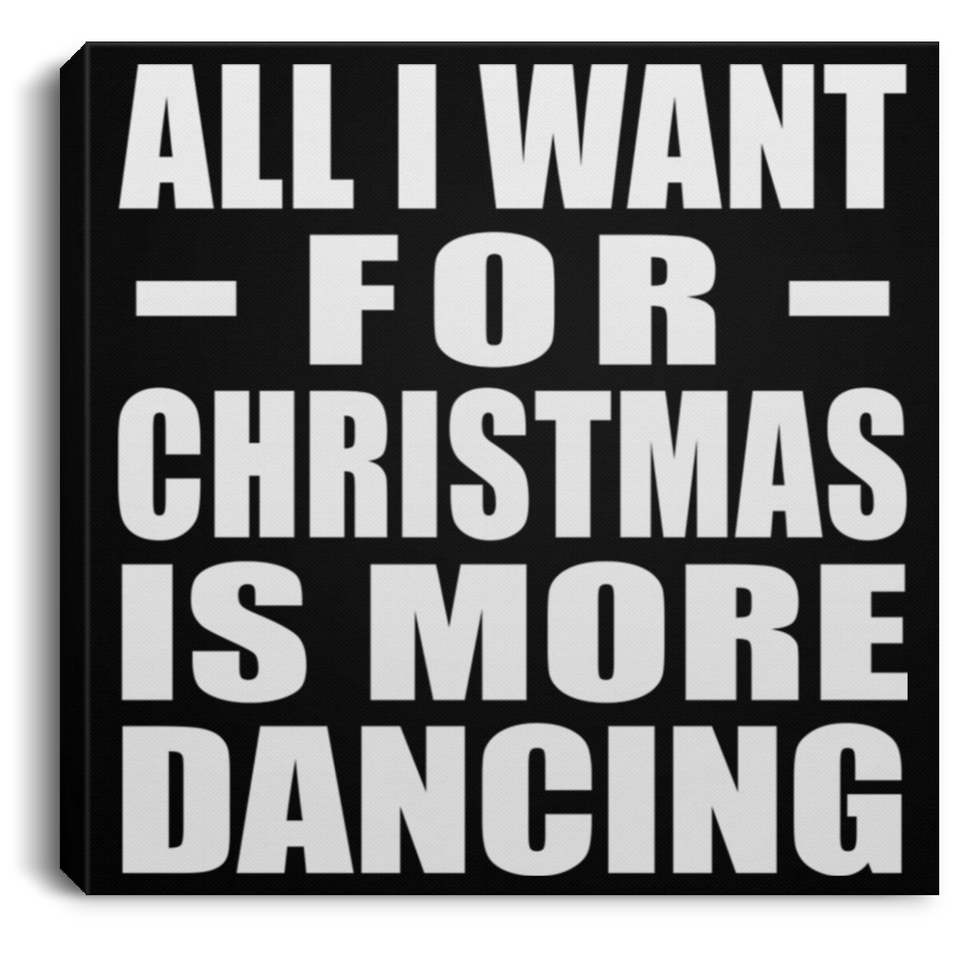 All I Want For Christmas Is More Dancing - Canvas Square