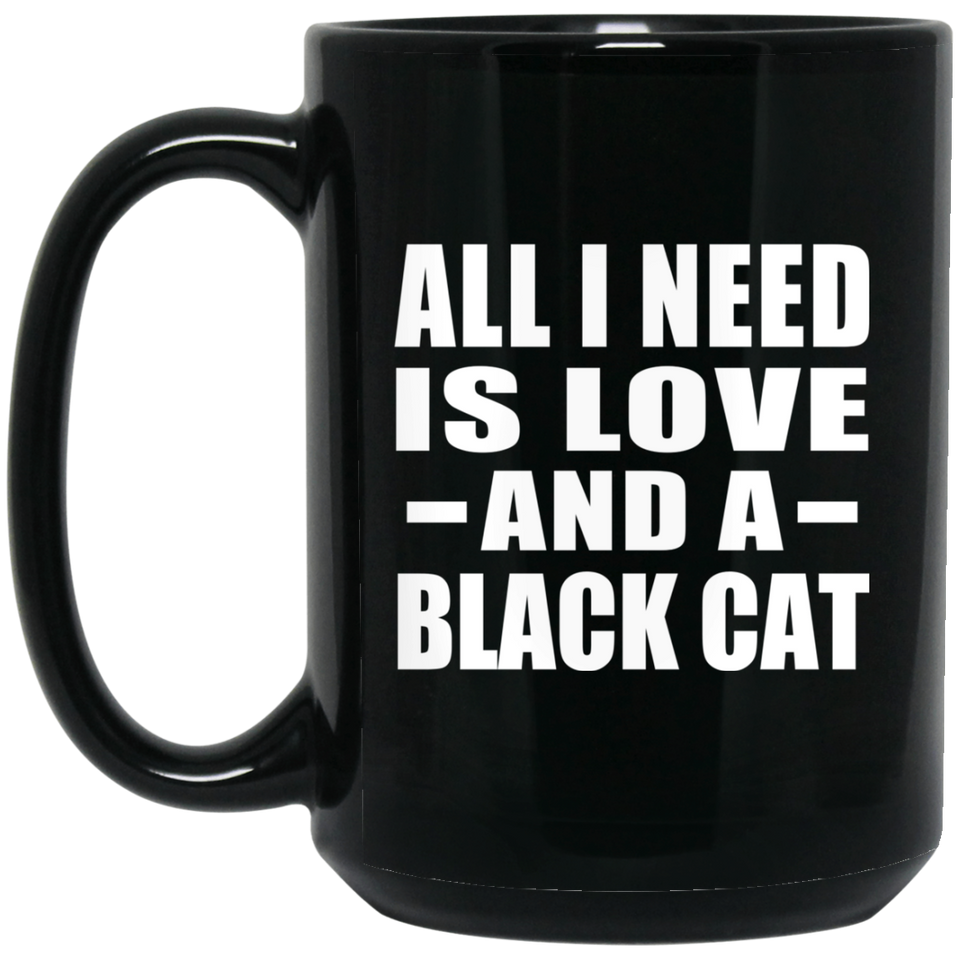All I Need Is Love And A Black Cat - 15 Oz Coffee Mug Black