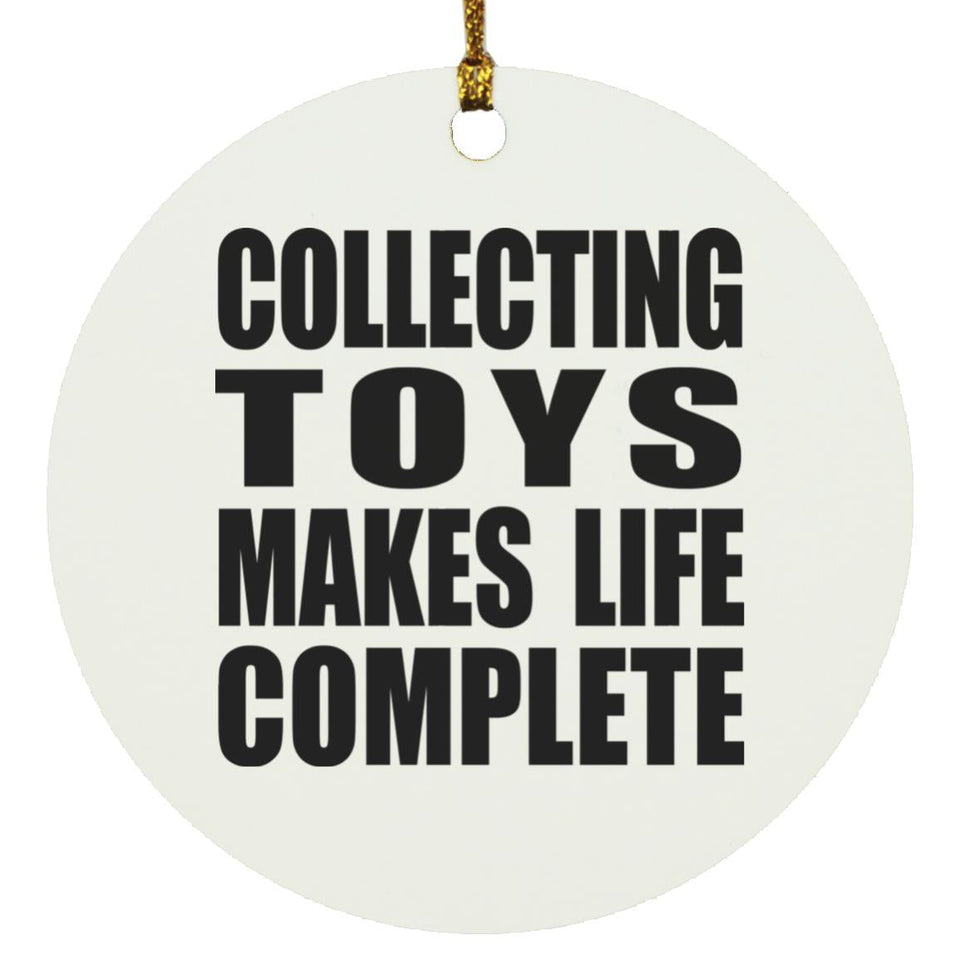 Collecting Toys Makes Life Complete - Circle Ornament