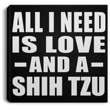 All I Need Is Love And A Shih Tzu - Canvas Square