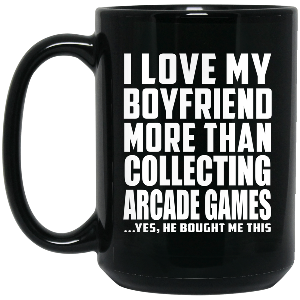 I Love My Boyfriend More Than Collecting Arcade Games - 15 Oz Coffee Mug Black