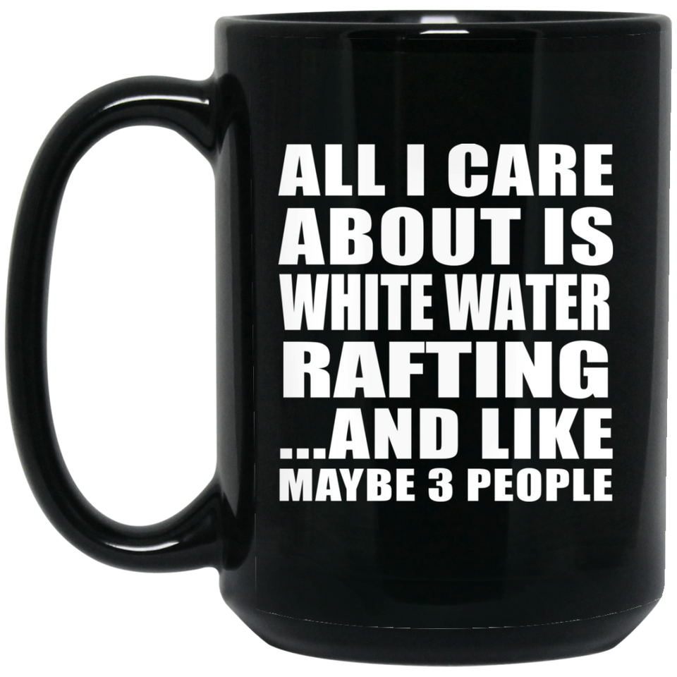 All I Care About Is White Water Rafting - 15 Oz Coffee Mug Black