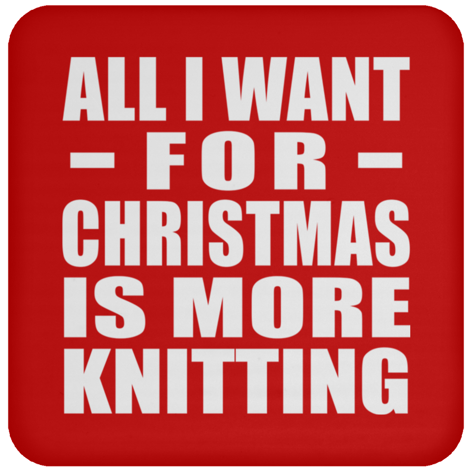 All I Want For Christmas Is More Knitting - Coaster