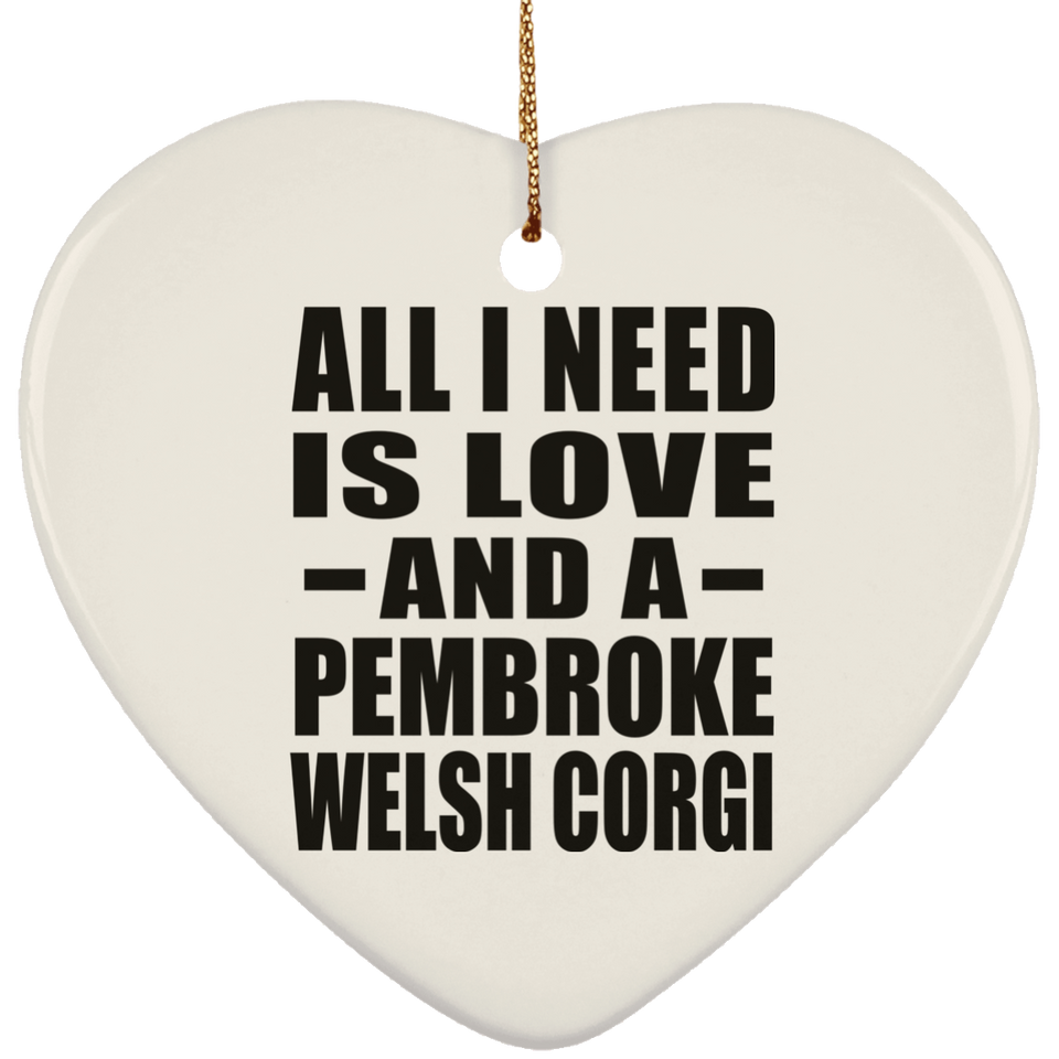 All I Need Is Love And A Pembroke Welsh Corgi - Heart Ornament