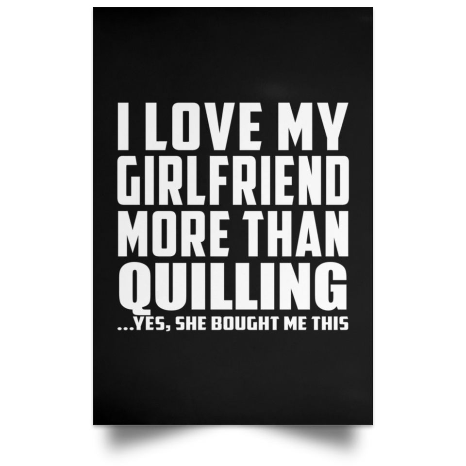 I Love My Girlfriend More Than Quilling - Poster Portrait