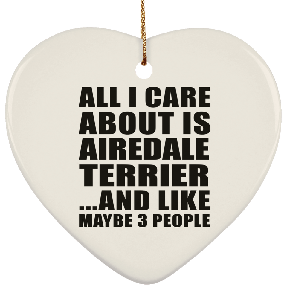 All I Care About Is Airedale Terrier - Heart Ornament