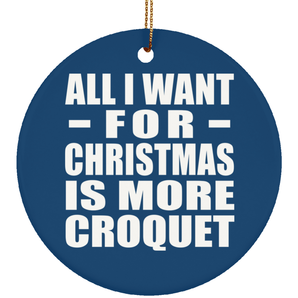 All I Want For Christmas Is More Croquet - Circle Ornament