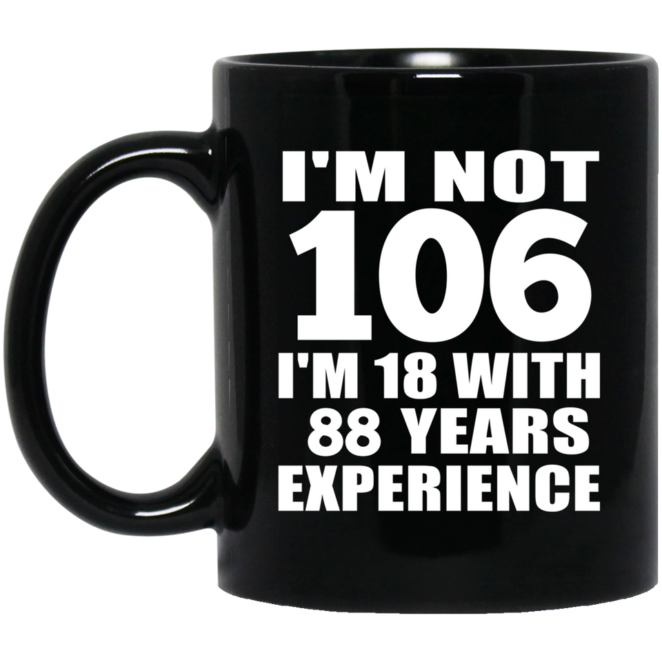 106th Birthday I'm Not 106 I'm 18 With 88 Years Experience - 11oz Coffee Mug Black
