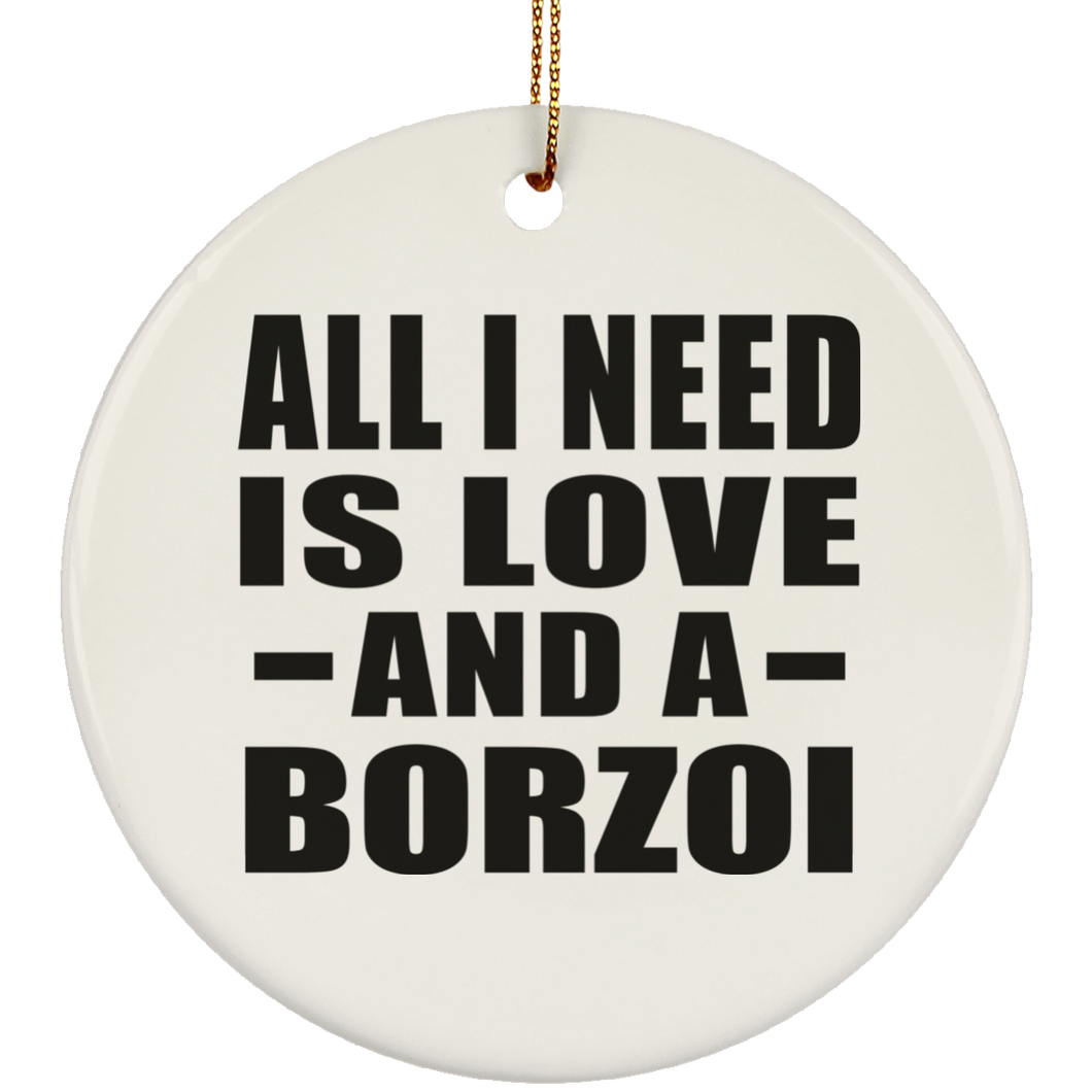 All I Need Is Love And A Borzoi - Circle Ornament