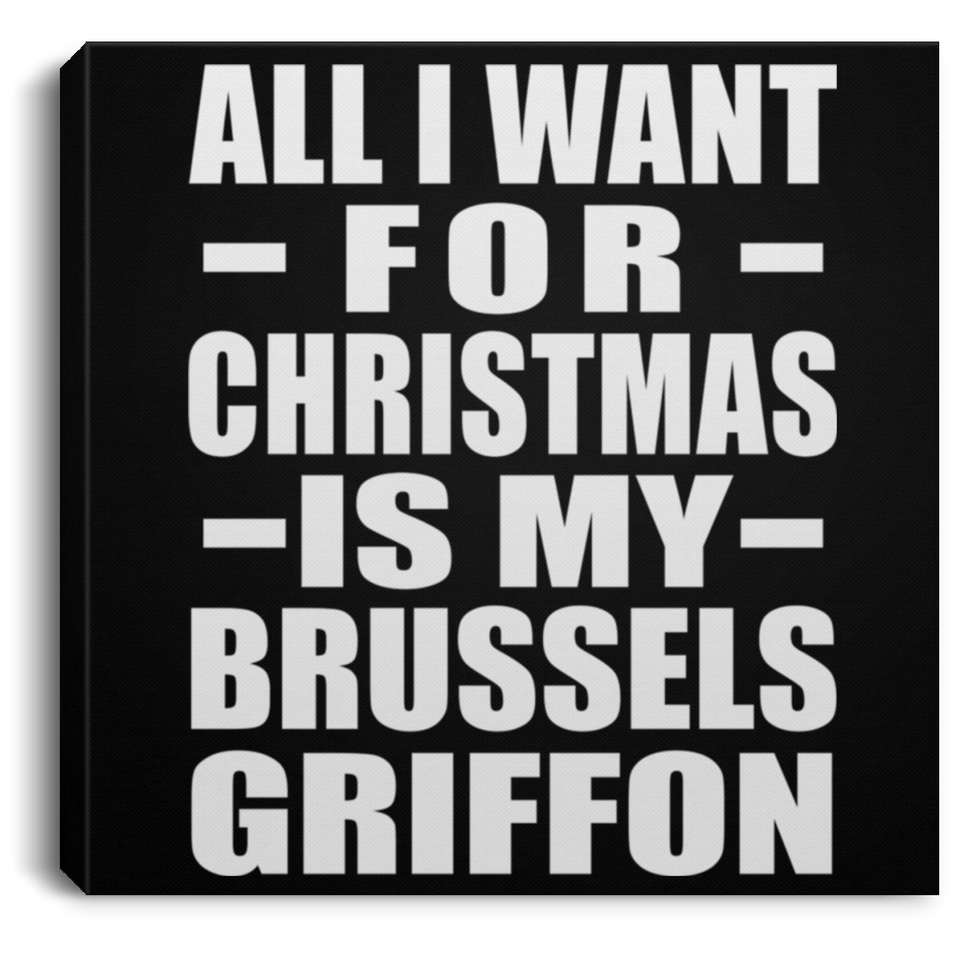 All I Want For Christmas Is My Brussels Griffon - Canvas Square