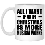 All I Want For Christmas Is More Musical Works - 11 Oz Coffee Mug
