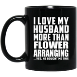 I Love My Husband More Than Flower Arranging - 11 Oz Coffee Mug Black