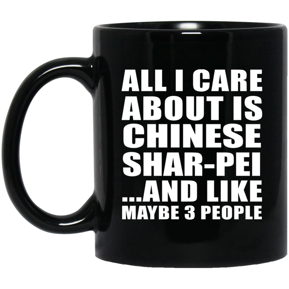 All I Care About Is Chinese Shar-Pei - 11 Oz Coffee Mug Black