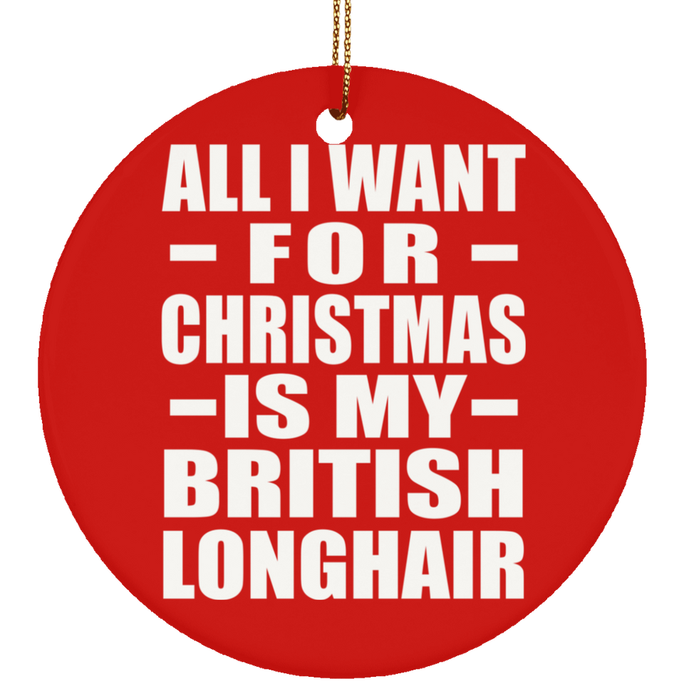 All I Want For Christmas Is My British Longhair - Circle Ornament