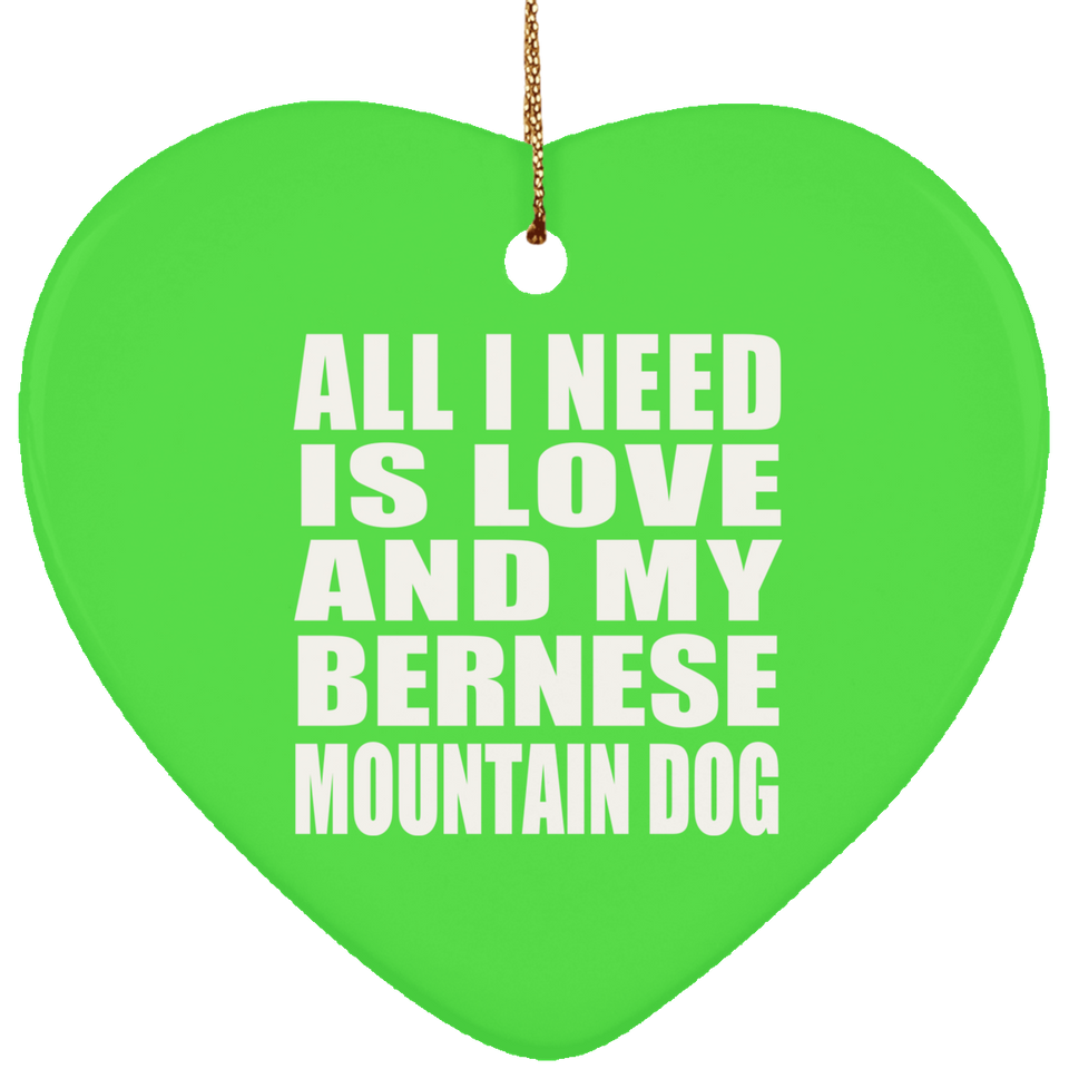 All I Need Is Love And My Bernese Mountain Dog - Heart Ornament
