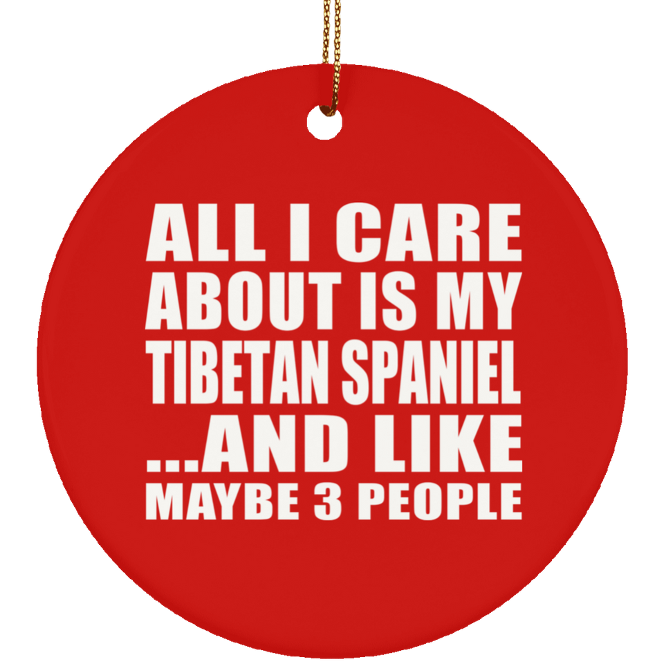 All I Care About Is My Tibetan Spaniel - Circle Ornament
