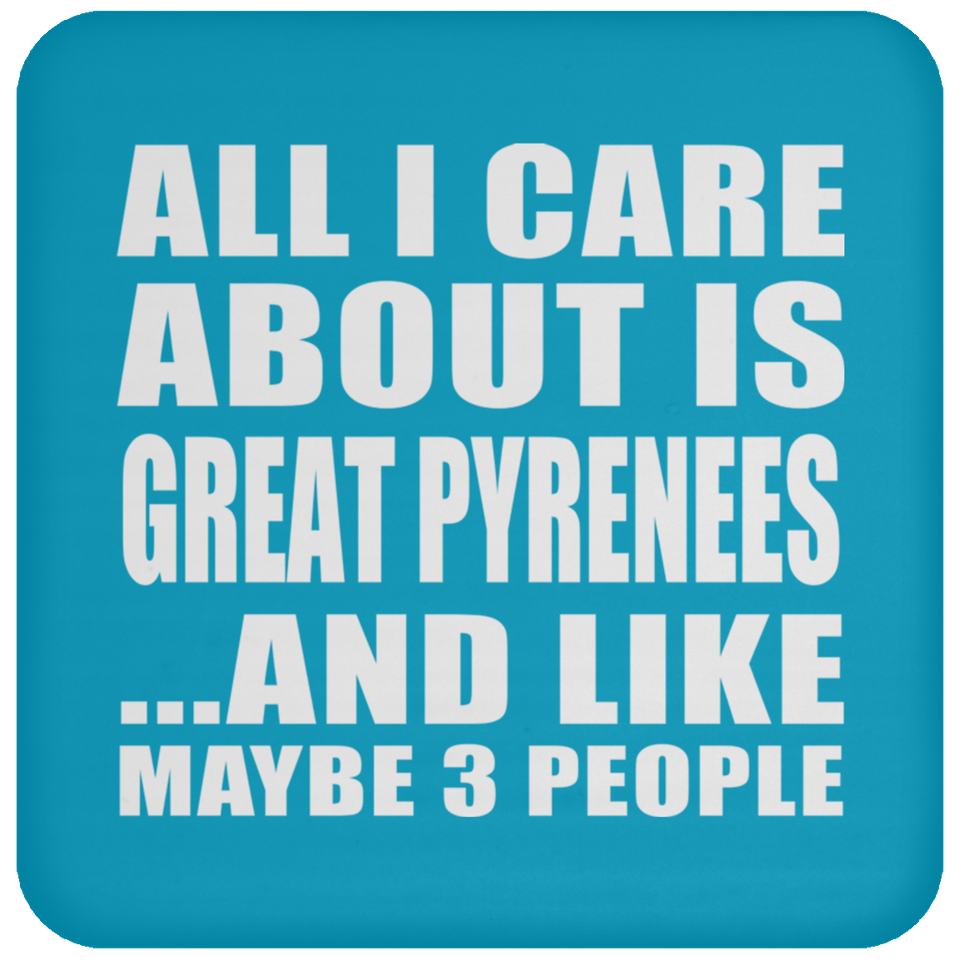 All I Care About Is Great Pyrenees - Drink Coaster