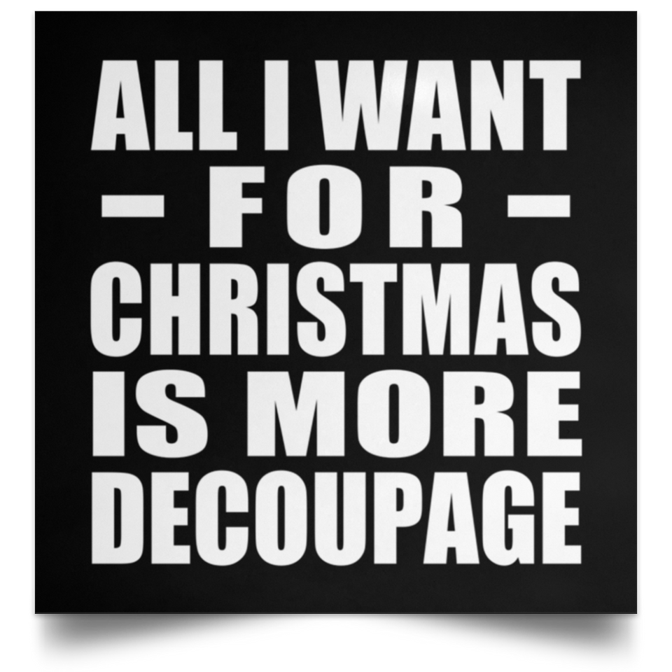 All I Want For Christmas Is More Decoupage - Poster Square