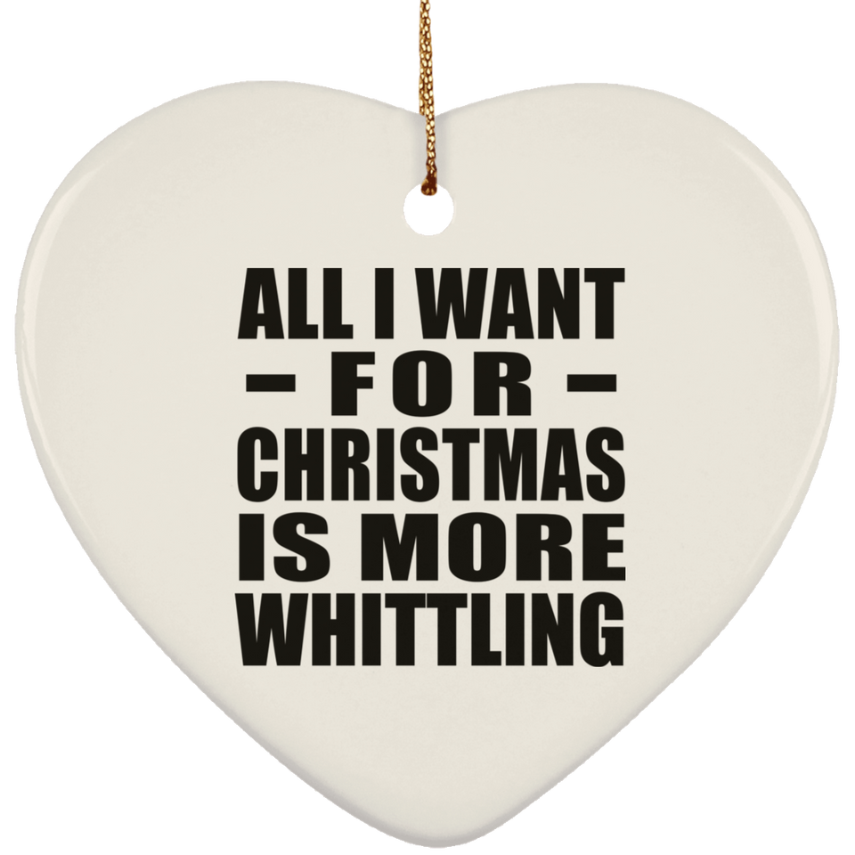All I Want For Christmas Is More Whittling - Heart Ornament