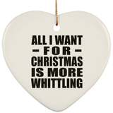 All I Want For Christmas Is More Whittling - Heart Ornament