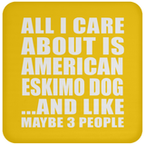 All I Care About Is American Eskimo Dog - Drink Coaster